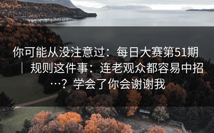 你可能从没注意过：每日大赛第51期 ｜ 规则这件事：连老观众都容易中招…？学会了你会谢谢我