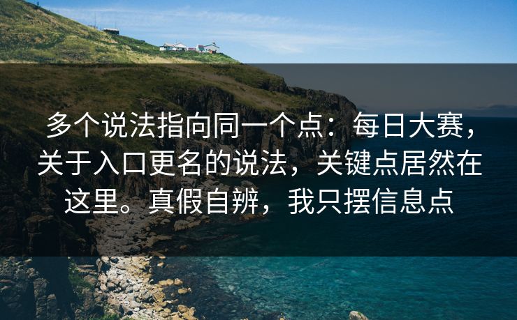 多个说法指向同一个点：每日大赛，关于入口更名的说法，关键点居然在这里。真假自辨，我只摆信息点