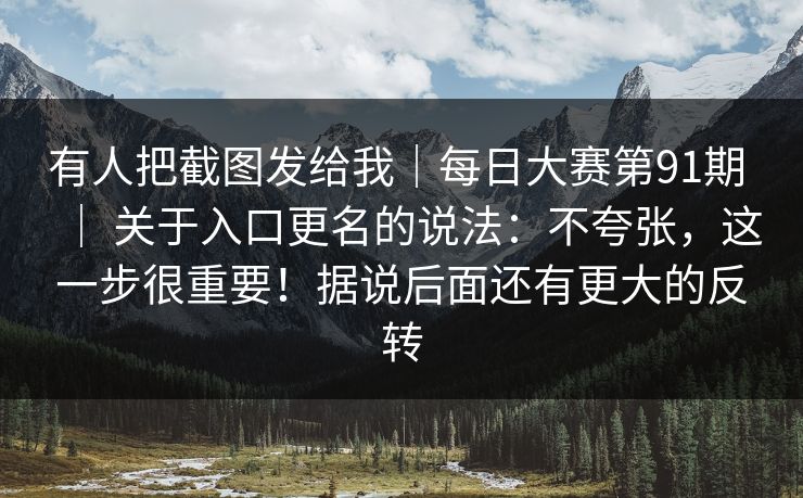 有人把截图发给我｜每日大赛第91期 ｜ 关于入口更名的说法：不夸张，这一步很重要！据说后面还有更大的反转